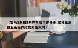 【宝马3系和5系养车费用差多少,宝马三系和五系保养维修差距大吗】