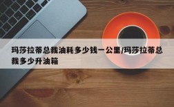玛莎拉蒂总裁油耗多少钱一公里/玛莎拉蒂总裁多少升油箱