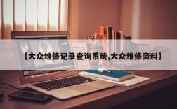 【大众维修记录查询系统,大众维修资料】