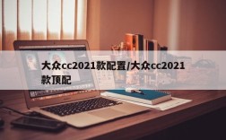 大众cc2021款配置/大众cc2021款顶配