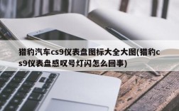 猎豹汽车cs9仪表盘图标大全大图(猎豹cs9仪表盘感叹号灯闪怎么回事)