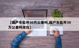 【国产车能开30万公里吗,国产车能开30万公里吗现在】