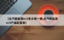 【北汽新能源ec5多少钱一辆,北汽新能源ec5产品配置表】