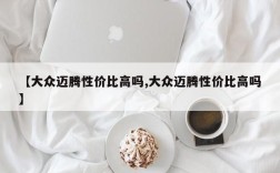 【大众迈腾性价比高吗,大众迈腾性价比高吗】
