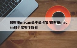 保时捷macan是不是卡宴/保时捷macan和卡宴哪个好看