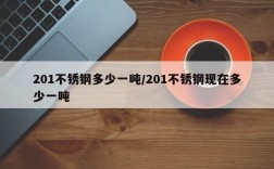 201不锈钢多少一吨/201不锈钢现在多少一吨