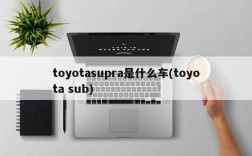 toyotasupra是什么车(toyota sub)
