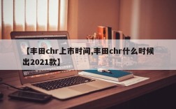 【丰田chr上市时间,丰田chr什么时候出2021款】