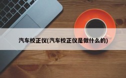 汽车校正仪(汽车校正仪是做什么的)