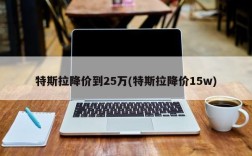 特斯拉降价到25万(特斯拉降价15w)