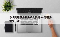【a4奥迪多少钱2020,奥迪a4现在多少钱一辆】