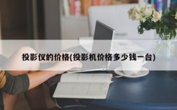 投影仪的价格(投影机价格多少钱一台)