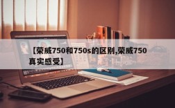 【荣威750和750s的区别,荣威750真实感受】