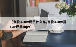 【宝骏310w属于什么车,宝骏310w是suv还是mpv】