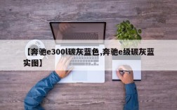 【奔驰e300l碳灰蓝色,奔驰e级碳灰蓝实图】