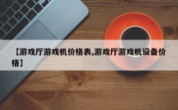【游戏厅游戏机价格表,游戏厅游戏机设备价格】