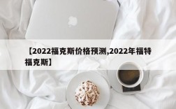【2022福克斯价格预测,2022年福特福克斯】