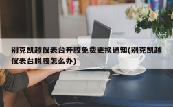 别克凯越仪表台开胶免费更换通知(别克凯越仪表台脱胶怎么办)