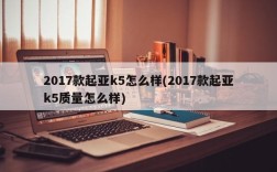 2017款起亚k5怎么样(2017款起亚k5质量怎么样)