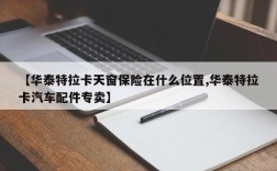 【华泰特拉卡天窗保险在什么位置,华泰特拉卡汽车配件专卖】