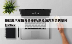 新能源汽车销售量排行/新能源汽车销售量排行2022