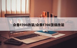 众泰t700改装/众泰t700顶级改装