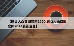 【进口大众召回官网2020,进口大众召回官网2020最新消息】