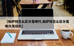 【帕萨特怎么区分是哪代,帕萨特怎么区分是哪代发动机】