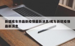 新疆库车市最新疫情最新消息/库车新冠疫情最新消息