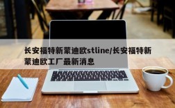 长安福特新蒙迪欧stline/长安福特新蒙迪欧工厂最新消息