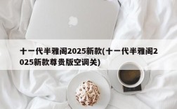 十一代半雅阁2025新款(十一代半雅阁2025新款尊贵版空调关)