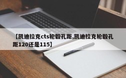 【凯迪拉克cts轮毂孔距,凯迪拉克轮毂孔距120还是115】