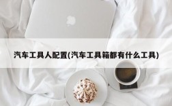 汽车工具人配置(汽车工具箱都有什么工具)