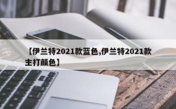 【伊兰特2021款蓝色,伊兰特2021款主打颜色】