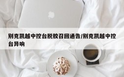 别克凯越中控台脱胶召回通告/别克凯越中控台异响