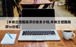 【丰田兰德酷路泽价格多少钱,丰田兰德酷路泽tx价格】