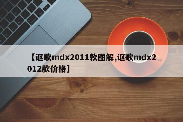 【讴歌mdx2011款图解,讴歌mdx2012款价格】