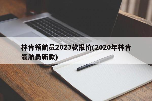 林肯领航员2023款报价(2020年林肯领航员新款)