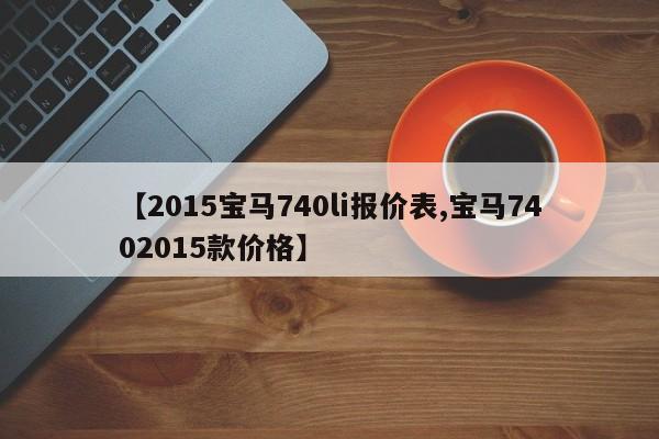 【2015宝马740li报价表,宝马7402015款价格】