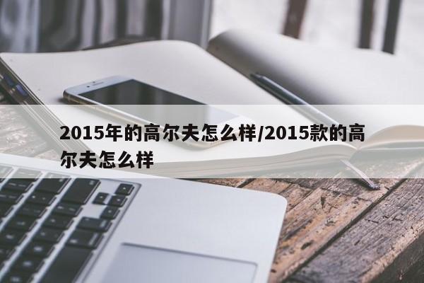 2015年的高尔夫怎么样/2015款的高尔夫怎么样