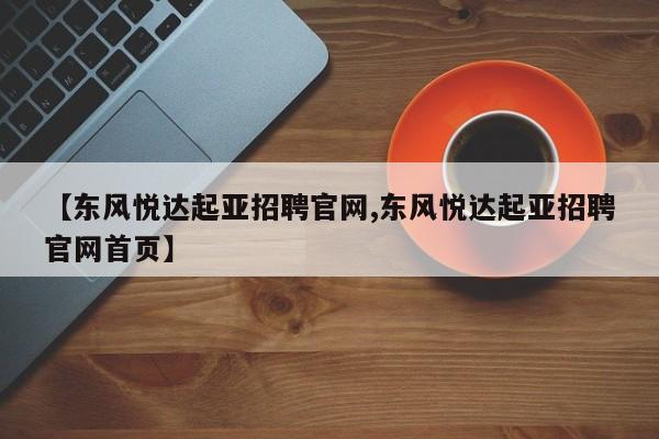 【东风悦达起亚招聘官网,东风悦达起亚招聘官网首页】