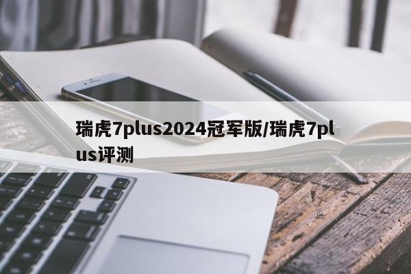 瑞虎7plus2024冠军版/瑞虎7plus评测
