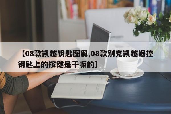 【08款凯越钥匙图解,08款别克凯越遥控钥匙上的按键是干嘛的】