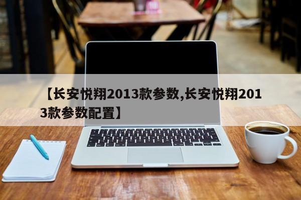 【长安悦翔2013款参数,长安悦翔2013款参数配置】