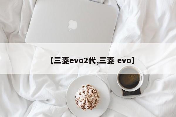 【三菱evo2代,三菱 evo】